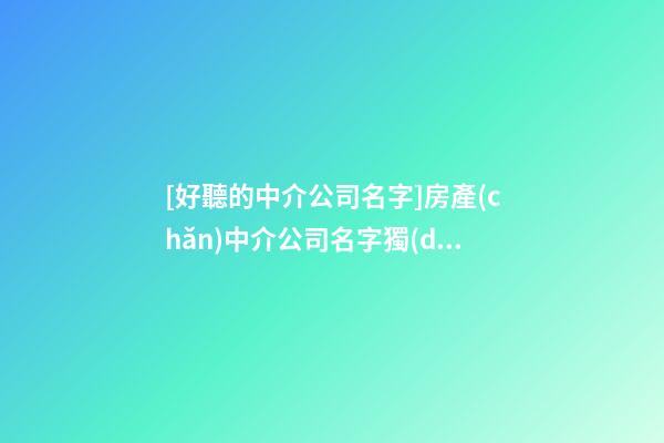 [好聽的中介公司名字]房產(chǎn)中介公司名字獨(dú)特好聽-第1張-公司起名-玄機(jī)派